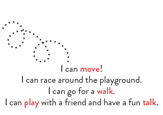 I can move! I can race around the playground. I can go for a walk. I can play with a friend and have a fun talk.